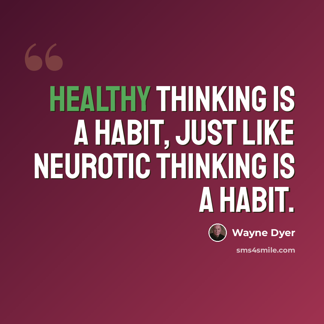 “Healthy thinking is a habit, just like neurotic thinking is a habit.” quote by Wayne Dyer