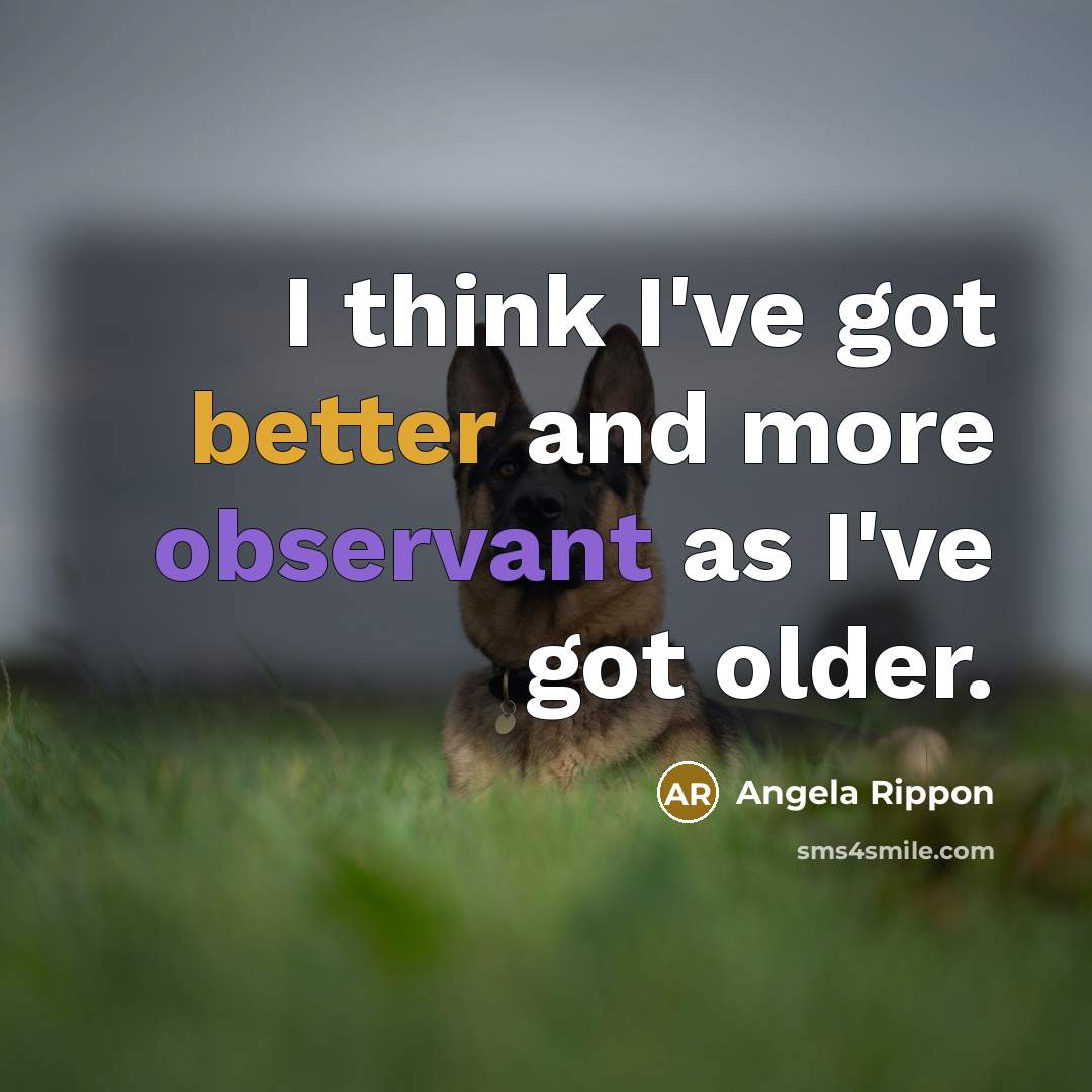 “I think I've got better and more observant as I've got older.” quote by Angela Rippon