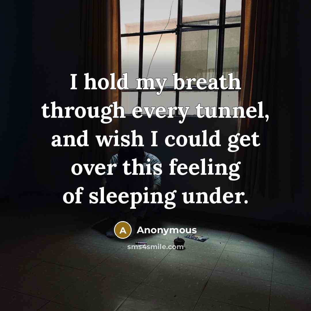 “I hold my breath through every tunnel, and wish I could get over this feeling of sleeping under.” quote by Anonymous