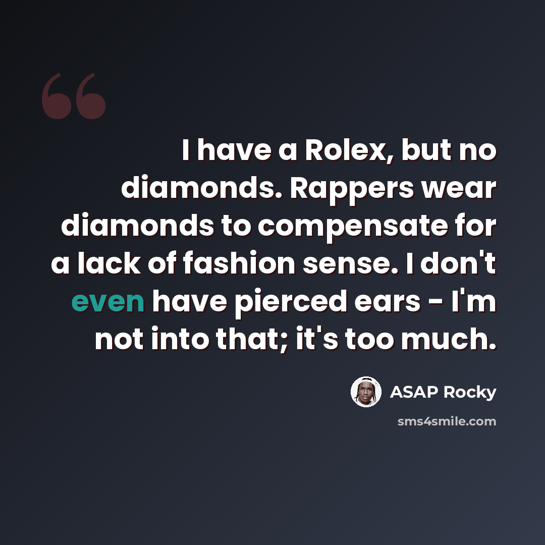 “I have a Rolex, but no diamonds. Rappers wear diamonds to compensate for a lack of fashion sense. I don't even have pierced ears - I'm not into that; it's too much.” quote by ASAP Rocky
