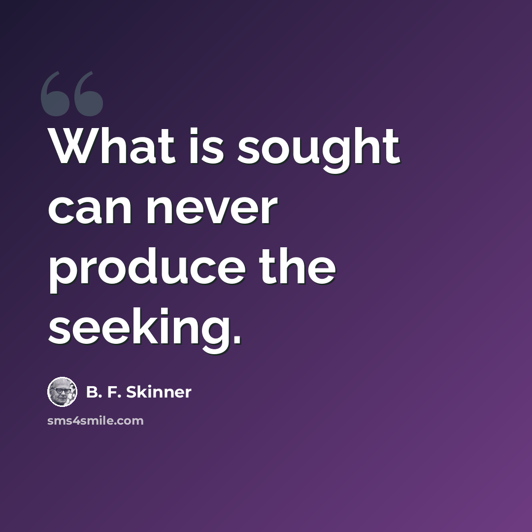 “What is sought can never produce the seeking.” quote by B. F. Skinner