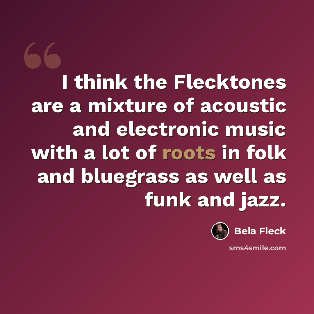 “I think the Flecktones are a mixture of acoustic and electronic music with a lot of roots in folk and bluegrass as well as funk and jazz.” quote by Bela Fleck