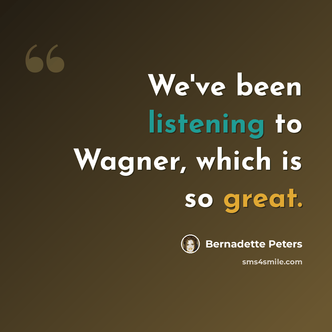 “We've been listening to Wagner, which is so great.” quote by Bernadette Peters