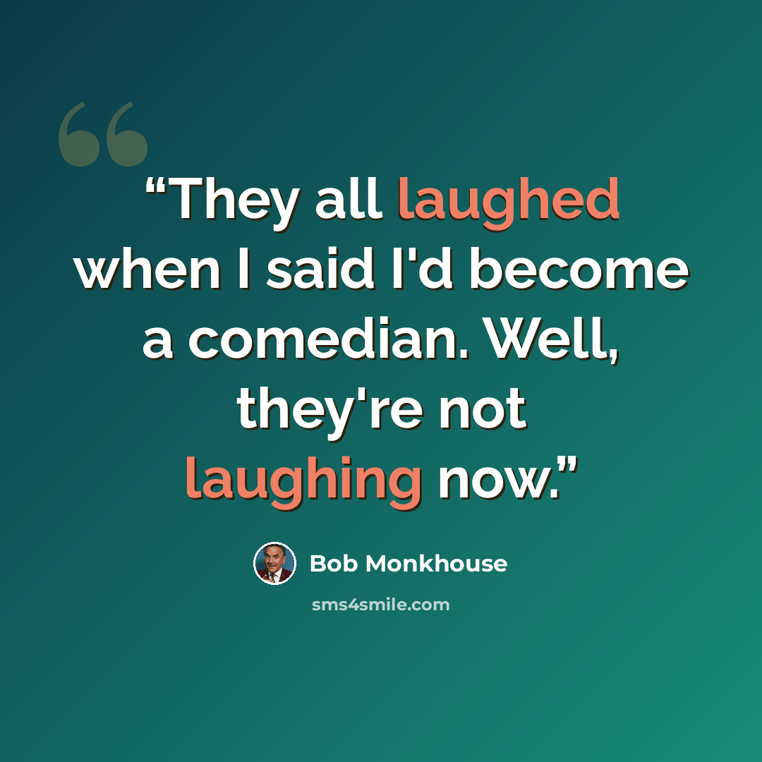 “They all laughed when I said I'd become a comedian. Well, they're not laughing now.” quote by Bob Monkhouse