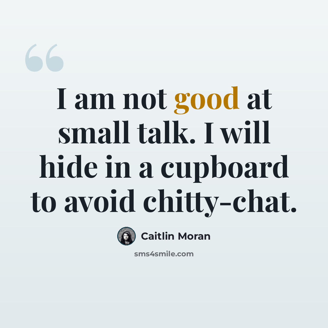 “I am not good at small talk. I will hide in a cupboard to avoid chitty-chat.” quote by Caitlin Moran