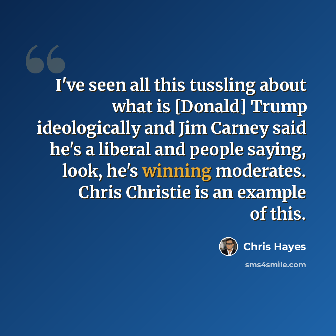“I've seen all this tussling about what is [Donald] Trump ideologically and Jim Carney said he's a liberal and people saying, look, he's winning moderates. Chris Christie is an example of this.” quote by Chris Hayes