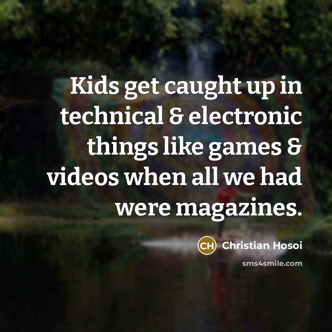 “Kids get caught up in technical & electronic things like games & videos when all we had were magazines.” quote by Christian Hosoi
