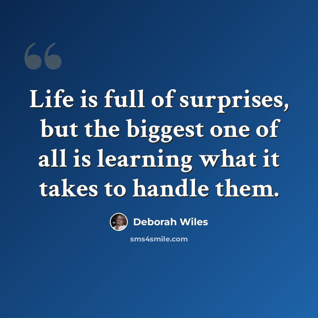 “Life is full of surprises, but the biggest one of all is learning what it takes to handle them.” quote by Deborah Wiles