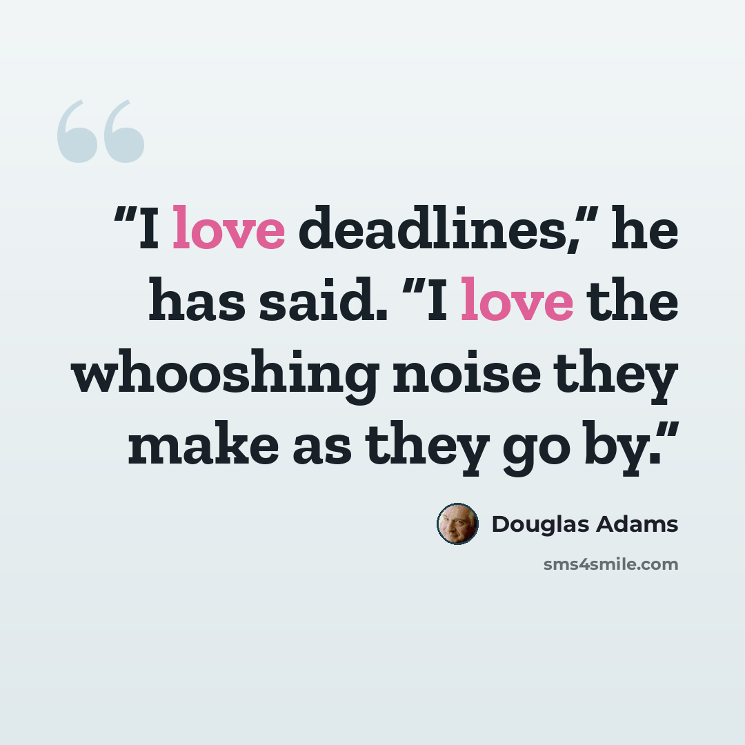 “I love deadlines,” he has said. “I love the whooshing noise they make as they go by.” quote by Douglas Adams