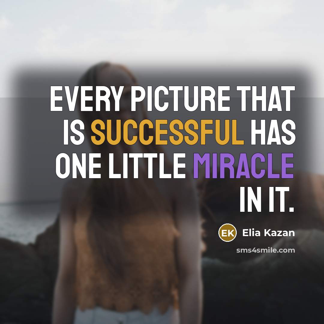 “Every picture that is successful has one little miracle in it.” quote by Elia Kazan