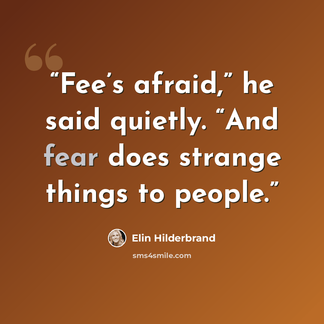 “Fee’s afraid,” he said quietly. “And fear does strange things to people.” quote by Elin Hilderbrand