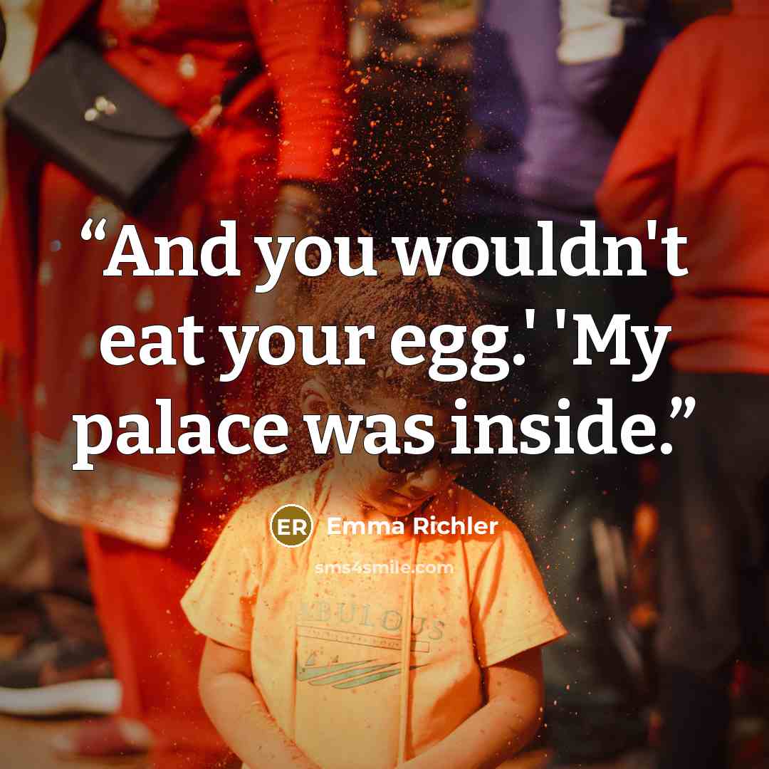“And you wouldn't eat your egg.' 'My palace was inside.” quote by Emma Richler