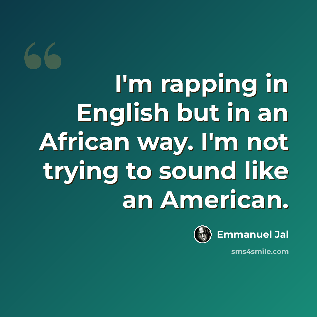 “I'm rapping in English but in an African way. I'm not trying to sound like an American.” quote by Emmanuel Jal