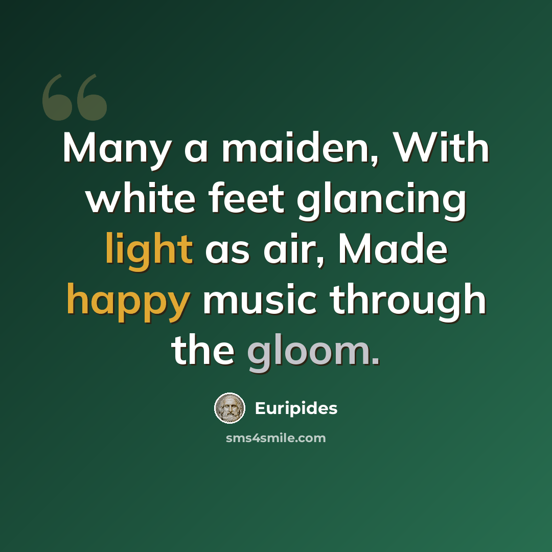 “Many a maiden, With white feet glancing light as air, Made happy music through the gloom.” quote by Euripides