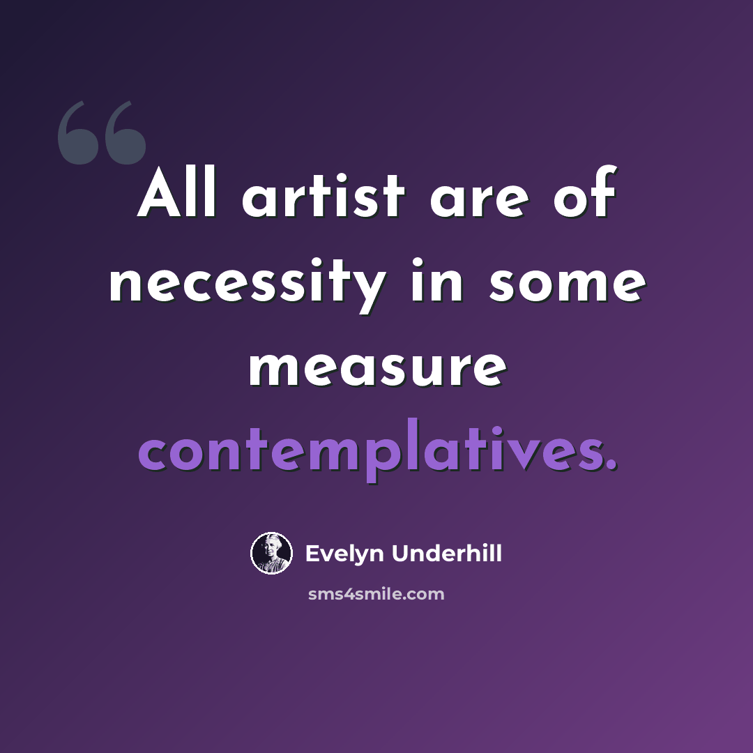 “All artist are of necessity in some measure contemplatives.” quote by Evelyn Underhill