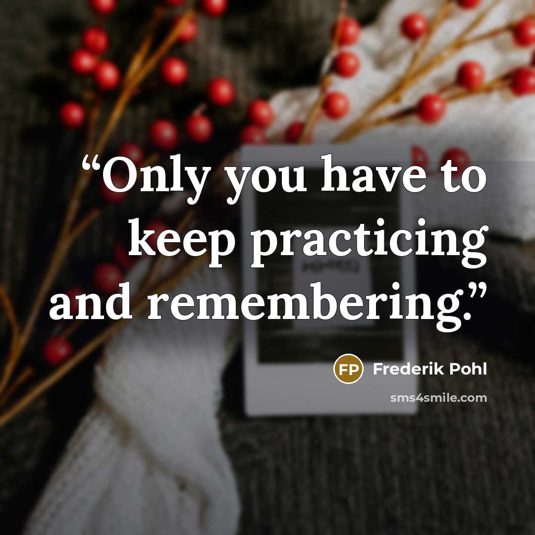 “Only you have to keep practicing and remembering.” quote by Frederik Pohl