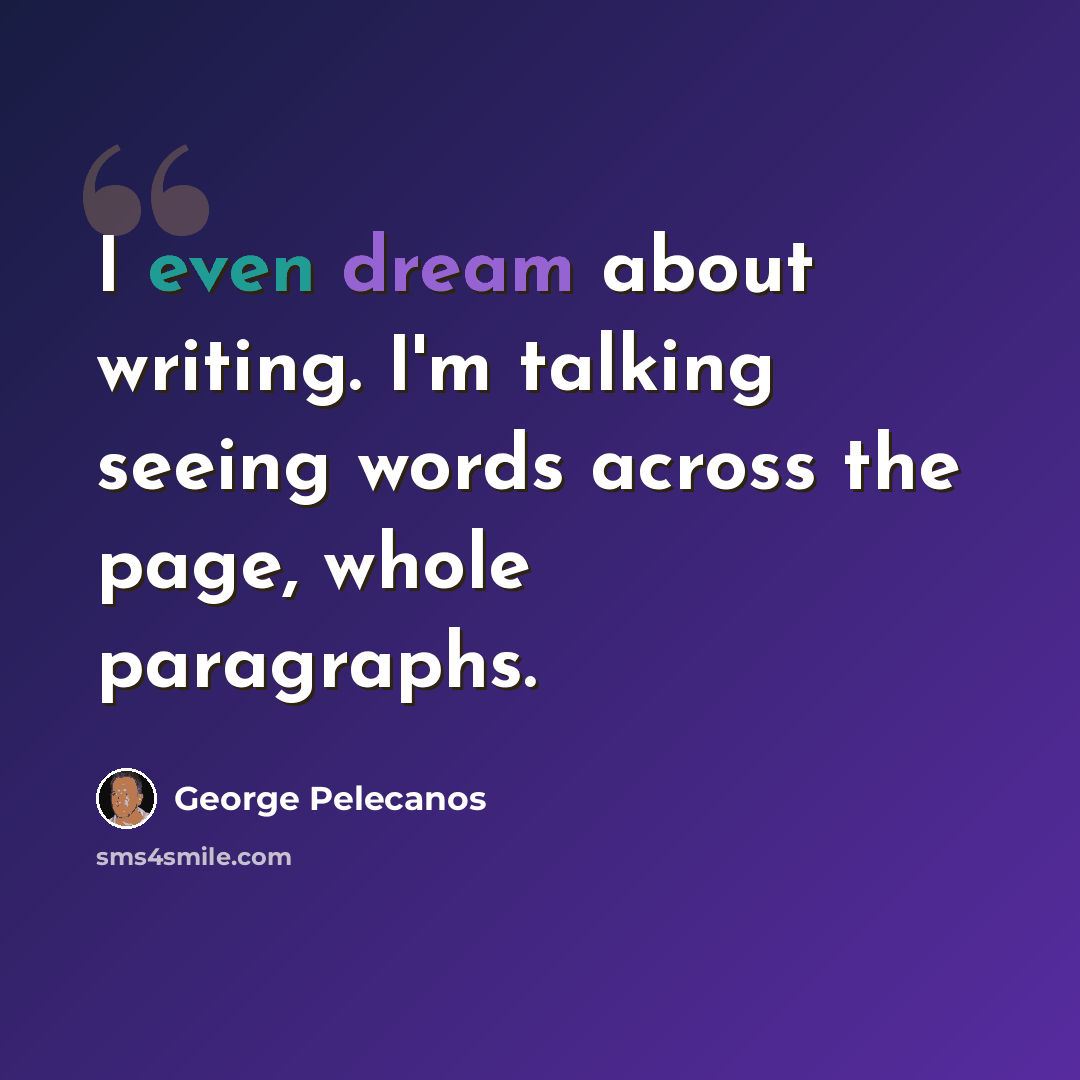 “I even dream about writing. I'm talking seeing words across the page, whole paragraphs.” quote by George Pelecanos