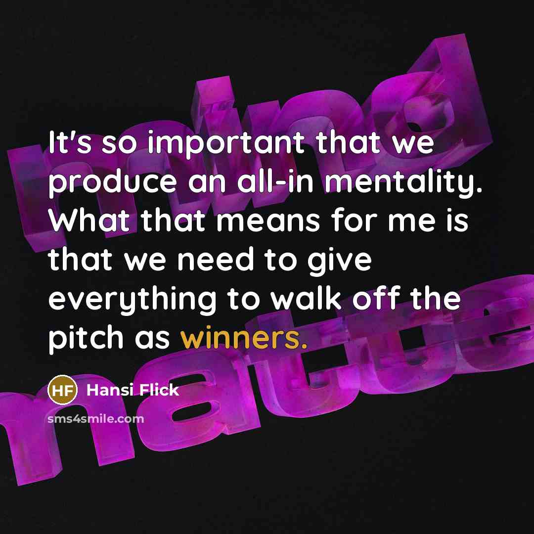 “It's so important that we produce an all-in mentality. What that means for me is that we need to give everything to walk off the pitch as winners.” quote by Hansi Flick