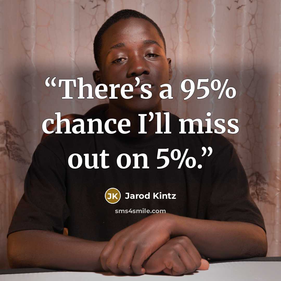 “There’s a 95% chance I’ll miss out on 5%.” quote by Jarod Kintz