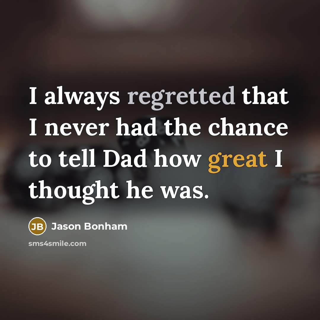 “I always regretted that I never had the chance to tell Dad how great I thought he was.” quote by Jason Bonham