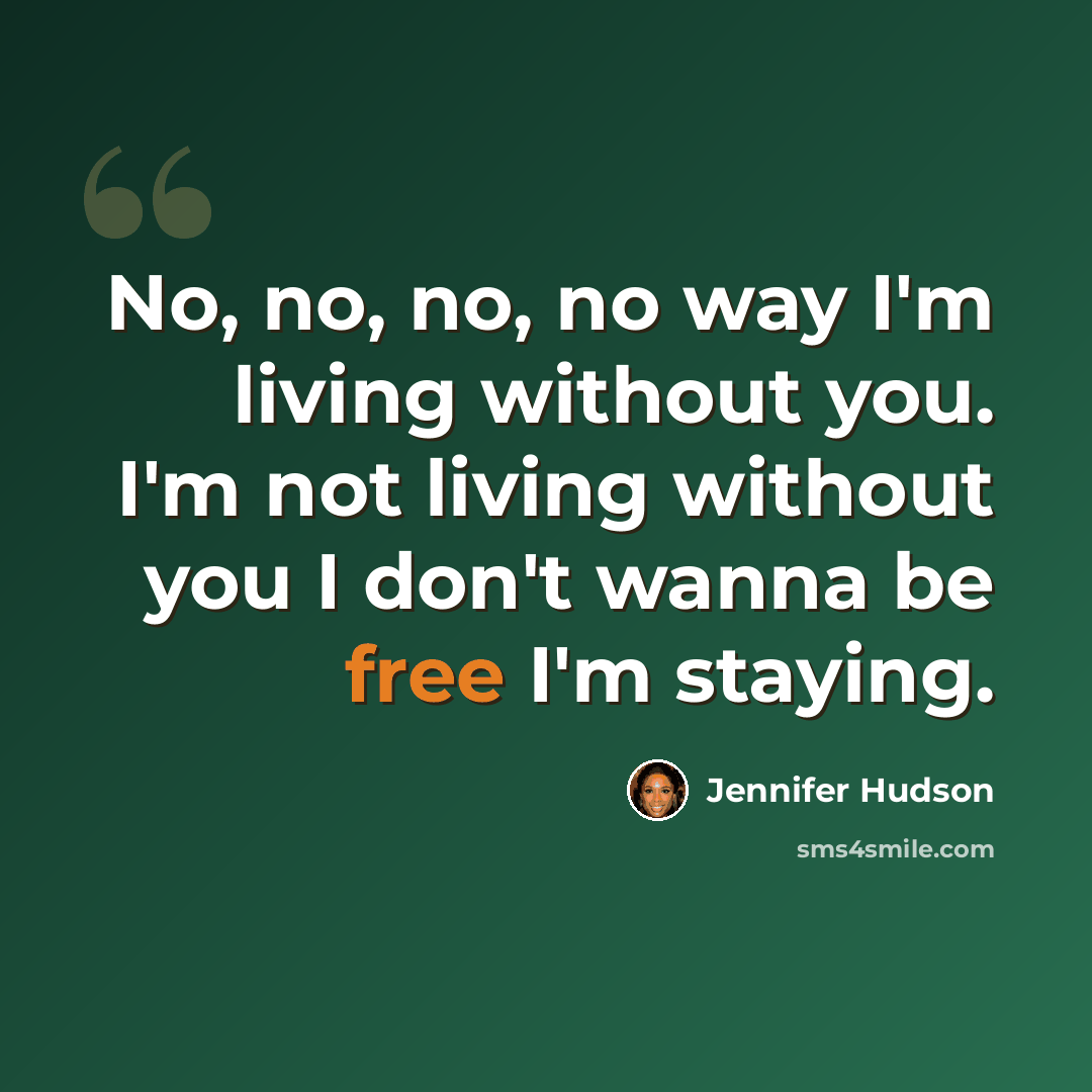 “No, no, no, no way I'm living without you. I'm not living without you I don't wanna be free I'm staying.” quote by Jennifer Hudson