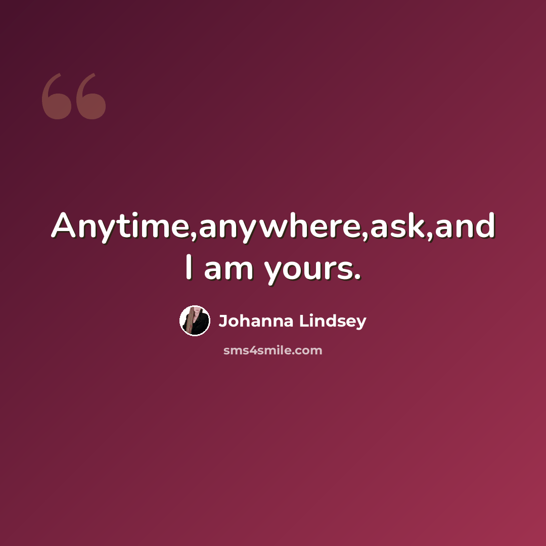 “Anytime,anywhere,ask,and I am yours.” quote by Johanna Lindsey