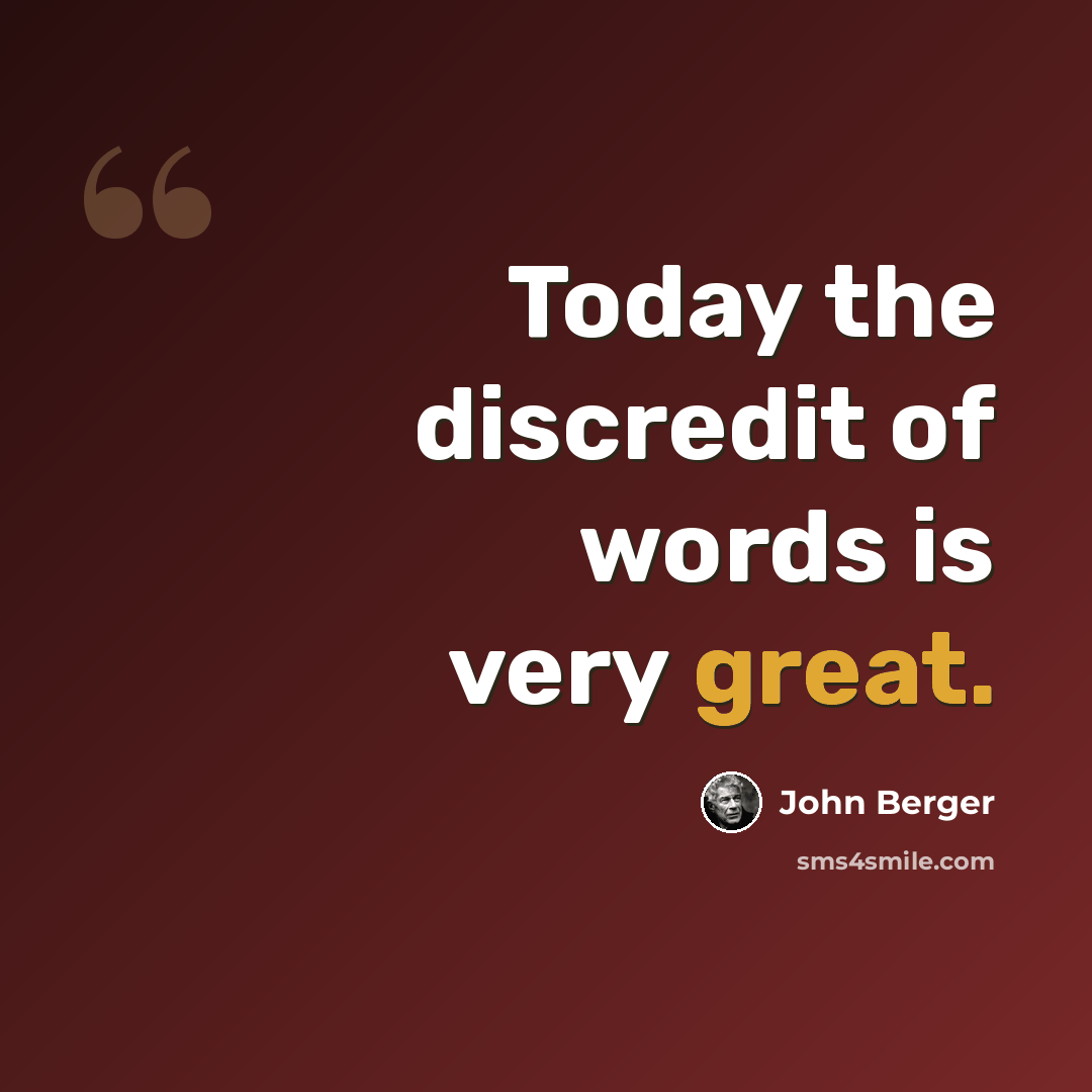 “Today the discredit of words is very great.” quote by John Berger
