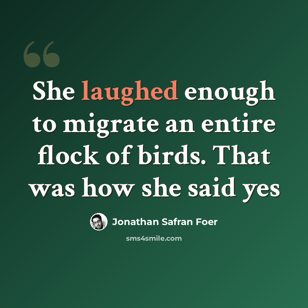 “She laughed enough to migrate an entire flock of birds. That was how she said yes” quote by Jonathan Safran Foer