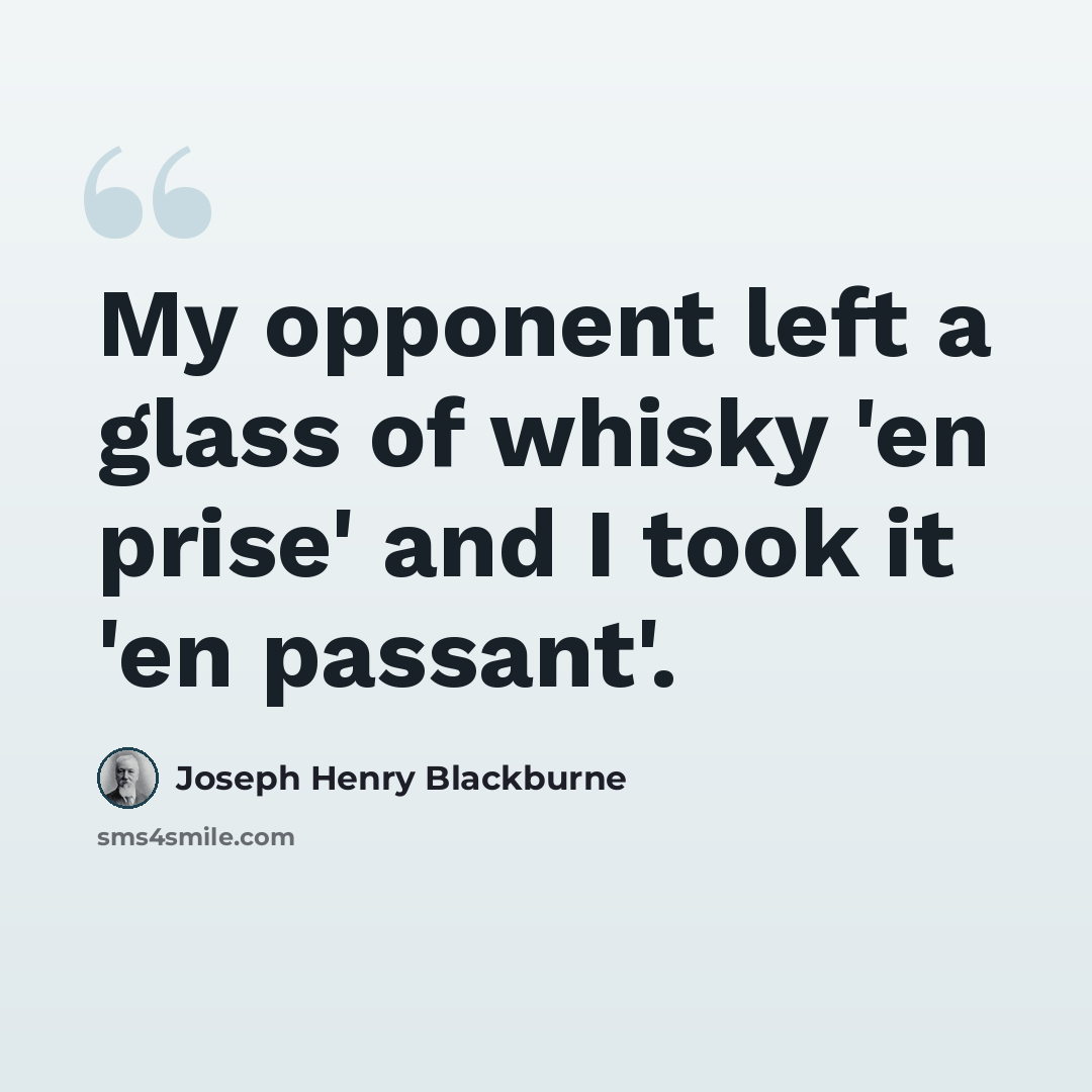 “My opponent left a glass of whisky 'en prise' and I took it 'en passant'.” quote by Joseph Henry Blackburne