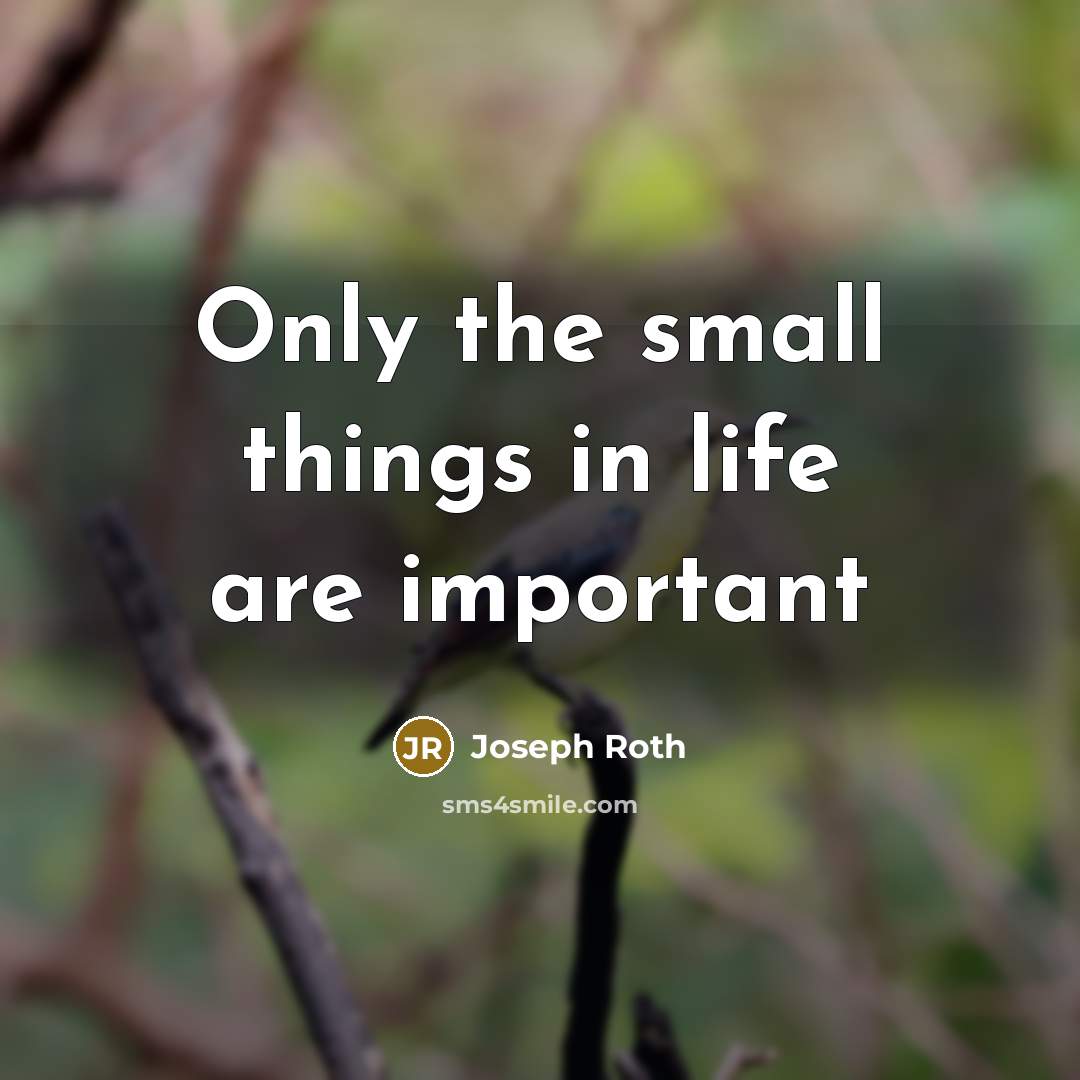 “Only the small things in life are important” quote by Joseph Roth