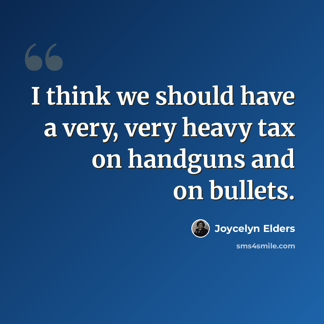 “I think we should have a very, very heavy tax on handguns and on bullets.” quote by Joycelyn Elders