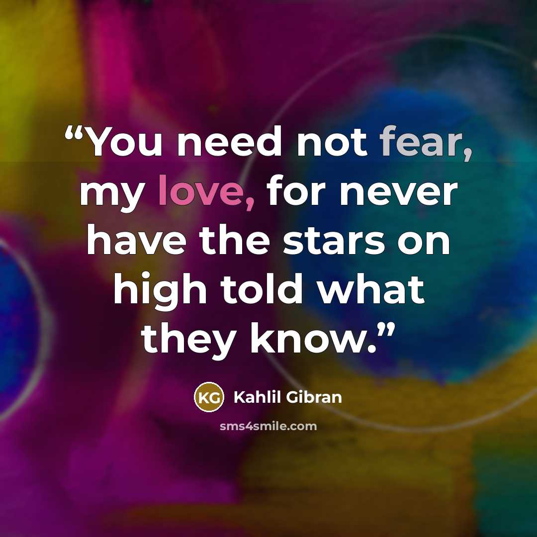 “You need not fear, my love, for never have the stars on high told what they know.” quote by Kahlil Gibrán