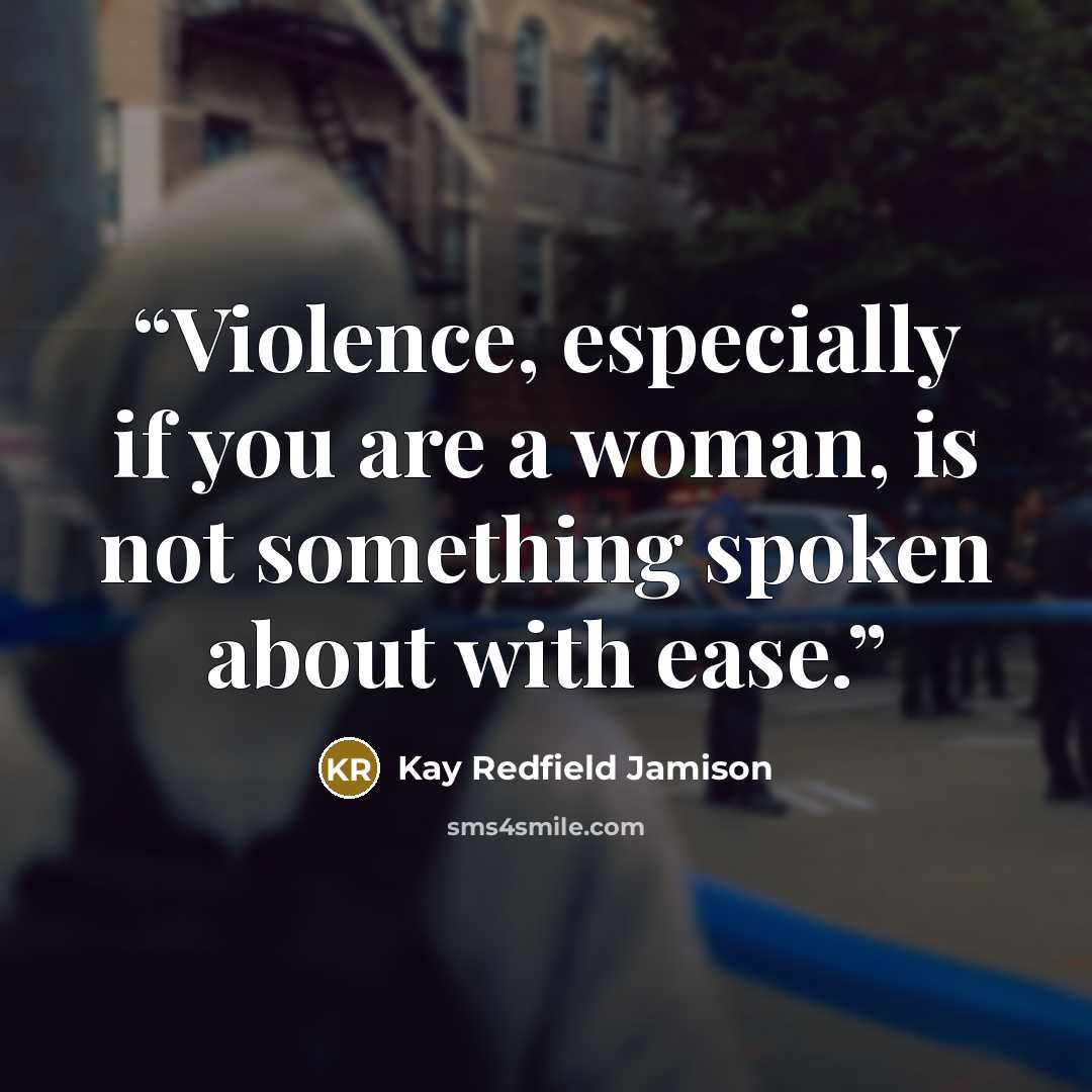 “Violence, especially if you are a woman, is not something spoken about with ease.” quote by Kay Redfield Jamison