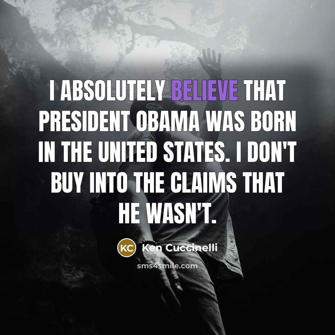 “I absolutely believe that President Obama was born in the United States. I don't buy into the claims that he wasn't.” quote by Ken Cuccinelli