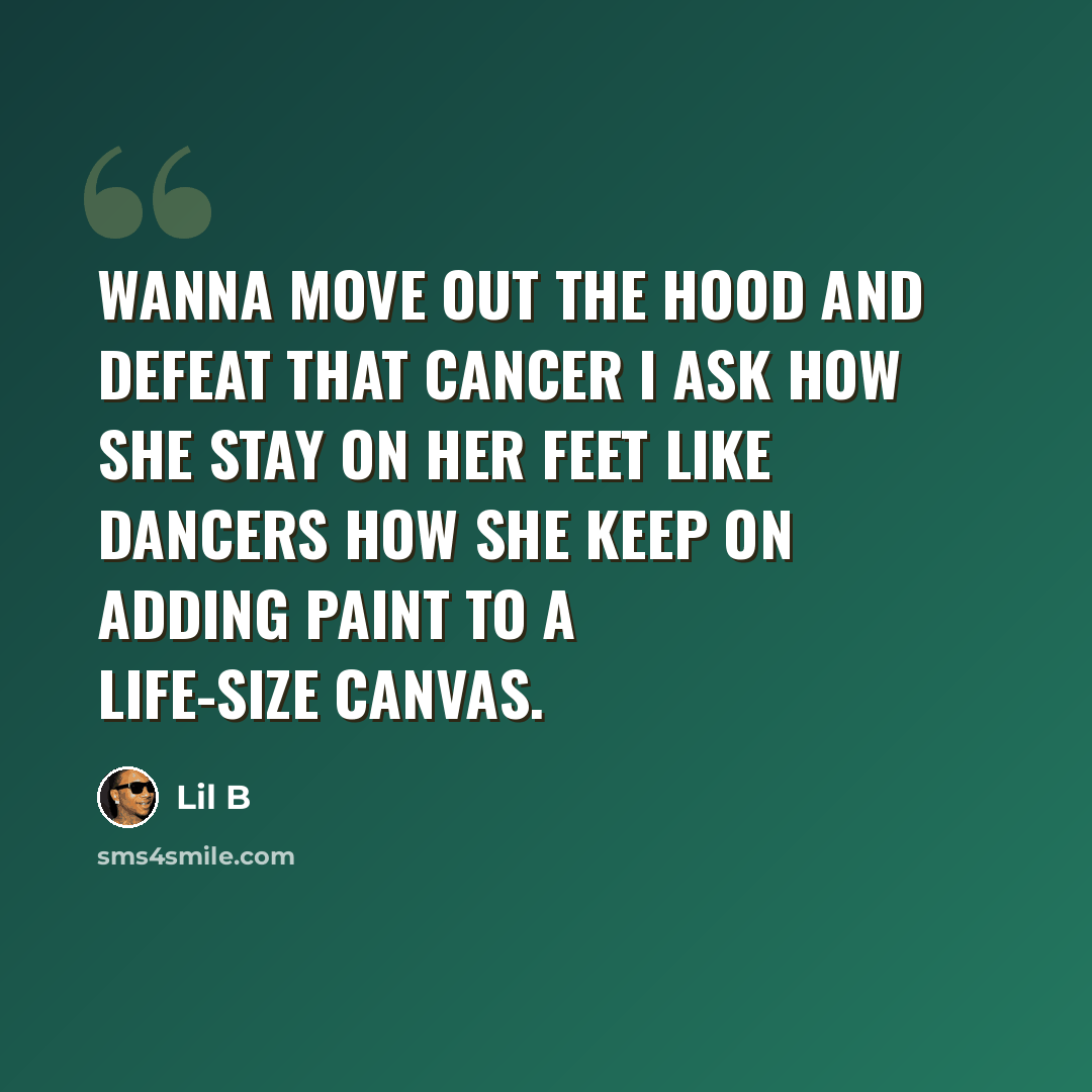 “Wanna move out the hood and defeat that cancer I ask how she stay on her feet like dancers How she keep on adding paint to a life-size canvas.” quote by Lil B