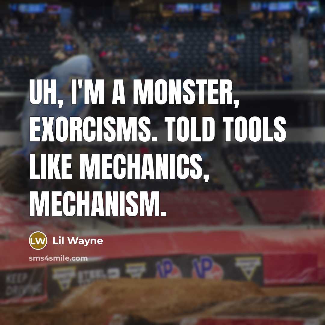 “Uh, I'm a monster, exorcisms. Told tools like mechanics, mechanism.” quote by Lil Wayne