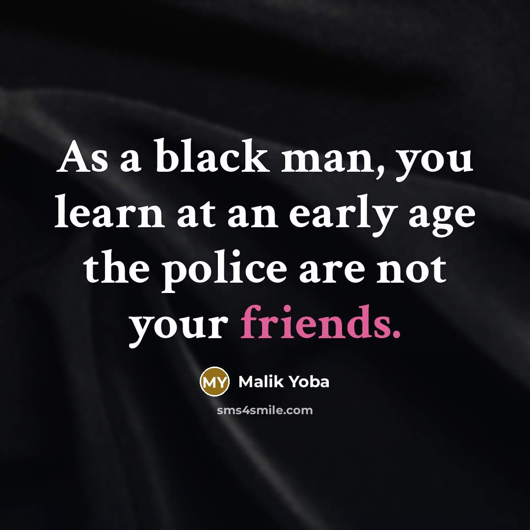 “As a black man, you learn at an early age the police are not your friends.” quote by Malik Yoba