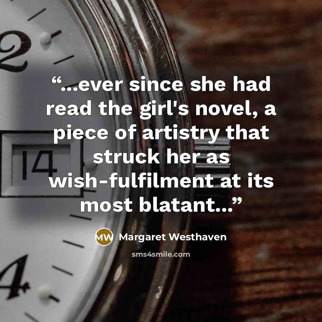“...ever since she had read the girl's novel, a piece of artistry that struck her as wish-fulfilment at its most blatant...” quote by Margaret Westhaven