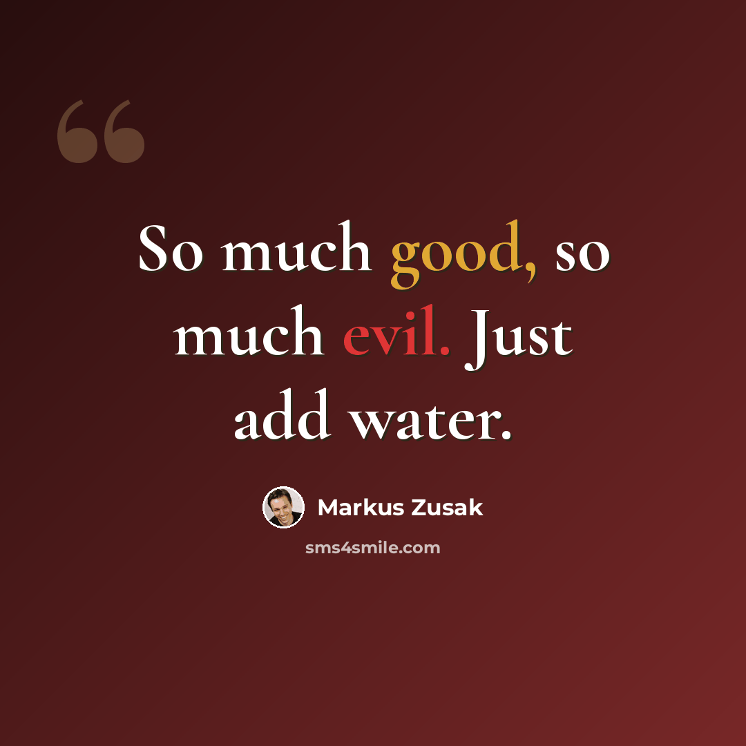 “So much good, so much evil. Just add water.” quote by Markus Zusak