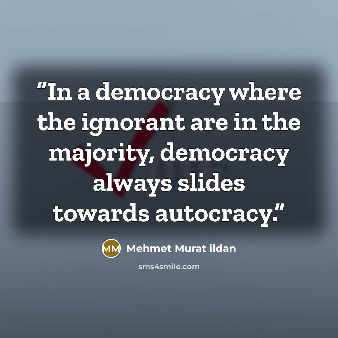 “In a democracy where the ignorant are in the majority, democracy always slides towards autocracy.” quote by Mehmet Murat ildan