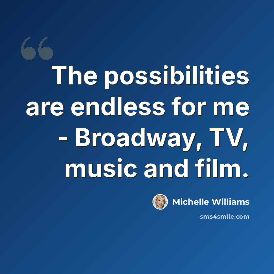 “The possibilities are endless for me - Broadway, TV, music and film.” quote by Michelle Williams