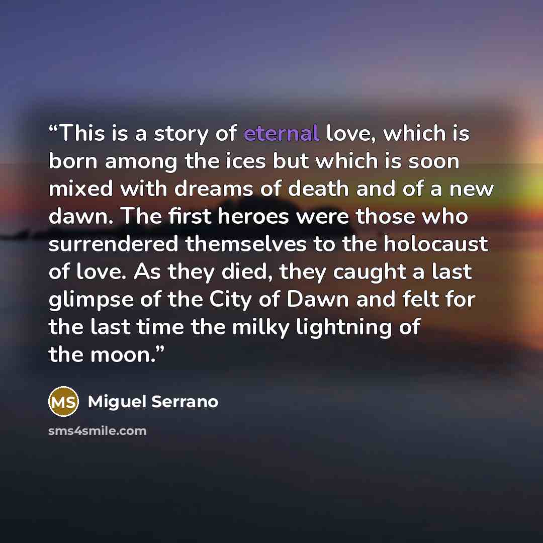 “This is a story of eternal love, which is born among the ices but which is soon mixed with dreams of death and of a new dawn. The first heroes were those who surrendered themselves to the holocaust of love. As they died, they caught a last glimpse of the City of Dawn and felt for the last time the…” quote by Miguel Serrano