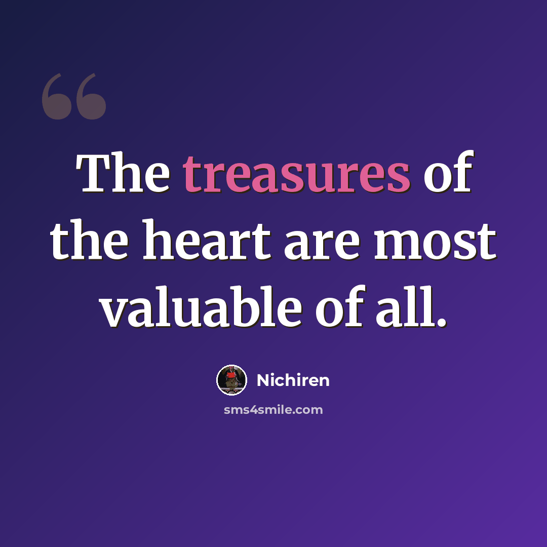 “The treasures of the heart are most valuable of all.” quote by Nichiren