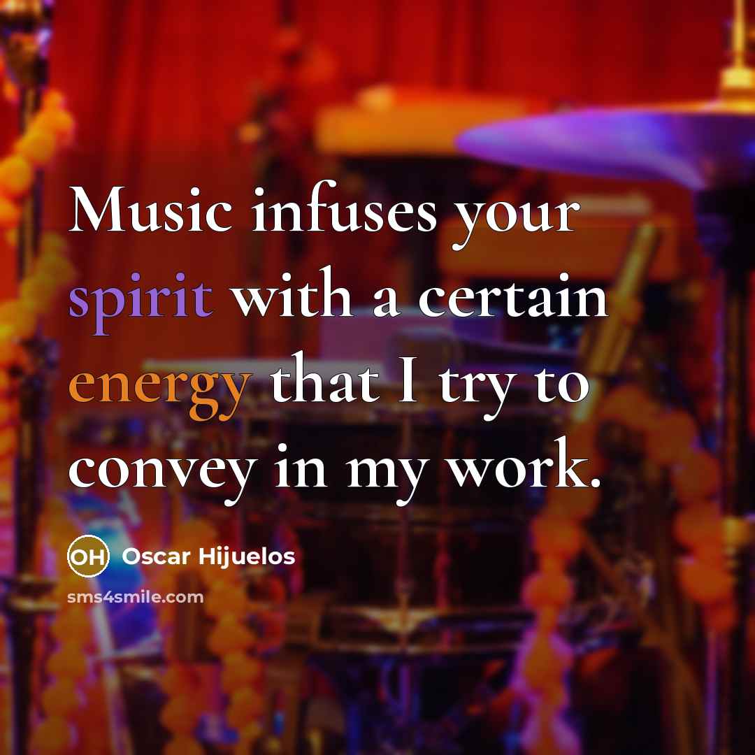 “Music infuses your spirit with a certain energy that I try to convey in my work.” quote by Oscar Hijuelos