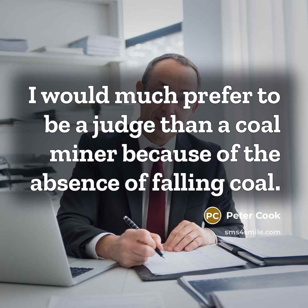 “I would much prefer to be a judge than a coal miner because of the absence of falling coal.” quote by Peter Cook