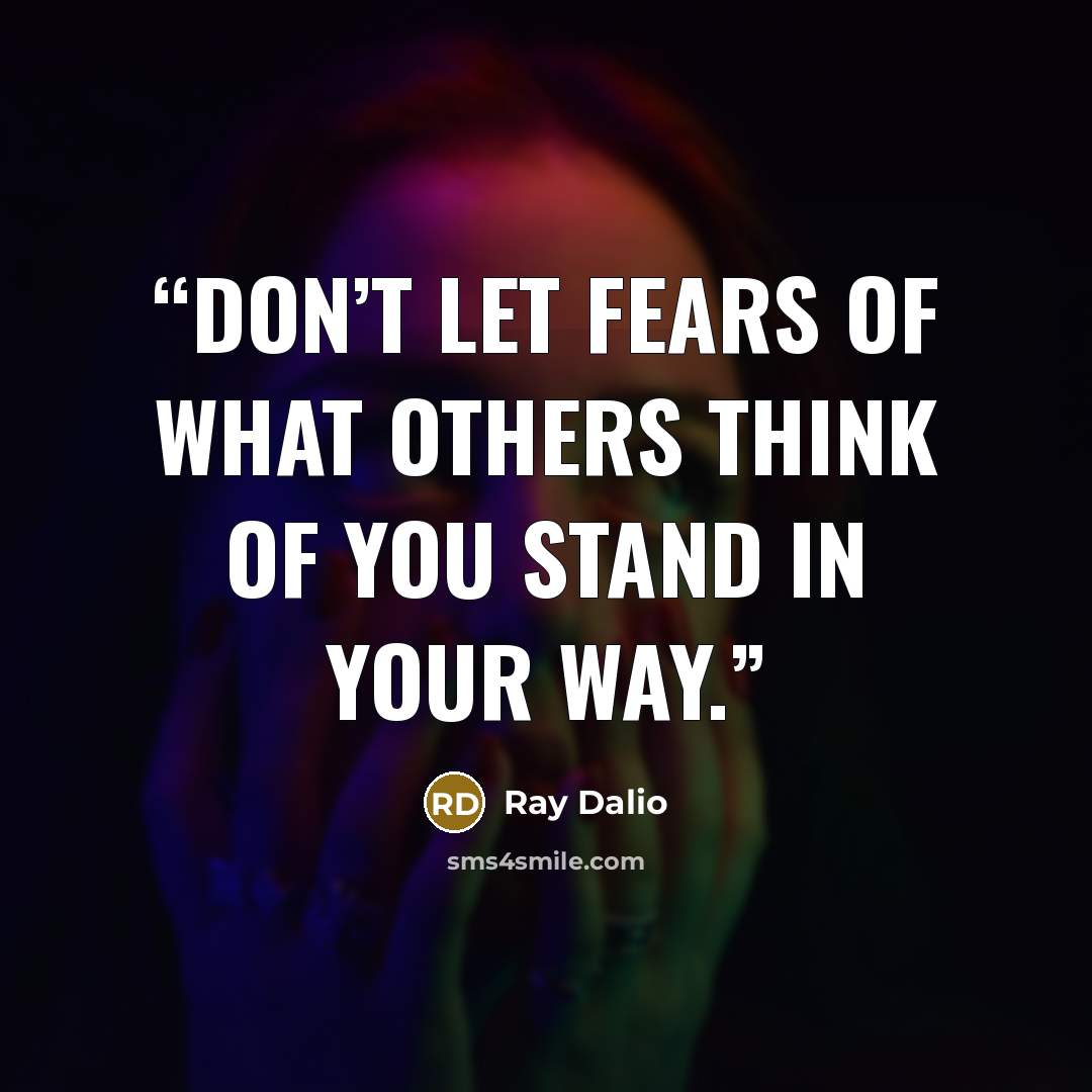 “Don’t let fears of what others think of you stand in your way.” quote by Ray Dalio