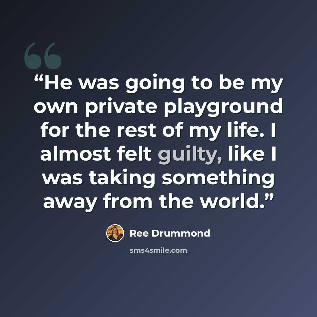 “He was going to be my own private playground for the rest of my life. I almost felt guilty, like I was taking something away from the world.” quote by Ree Drummond