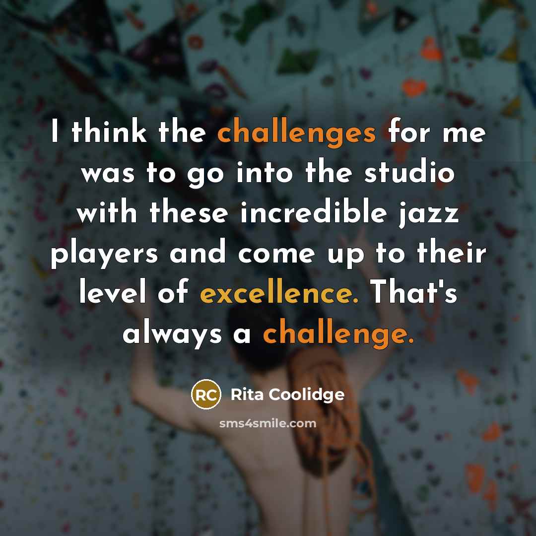“I think the challenges for me was to go into the studio with these incredible jazz players and come up to their level of excellence. That's always a challenge.” quote by Rita Coolidge