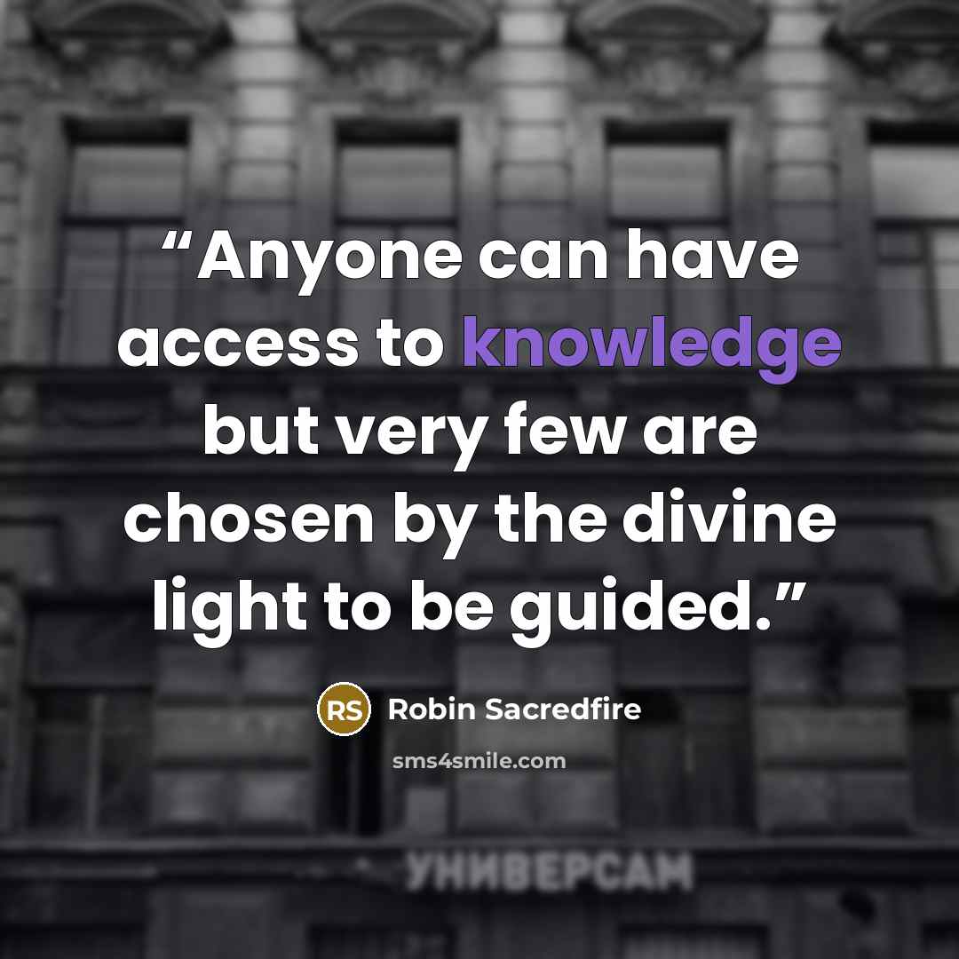 “Anyone can have access to knowledge but very few are chosen by the divine light to be guided.” quote by Robin Sacredfire