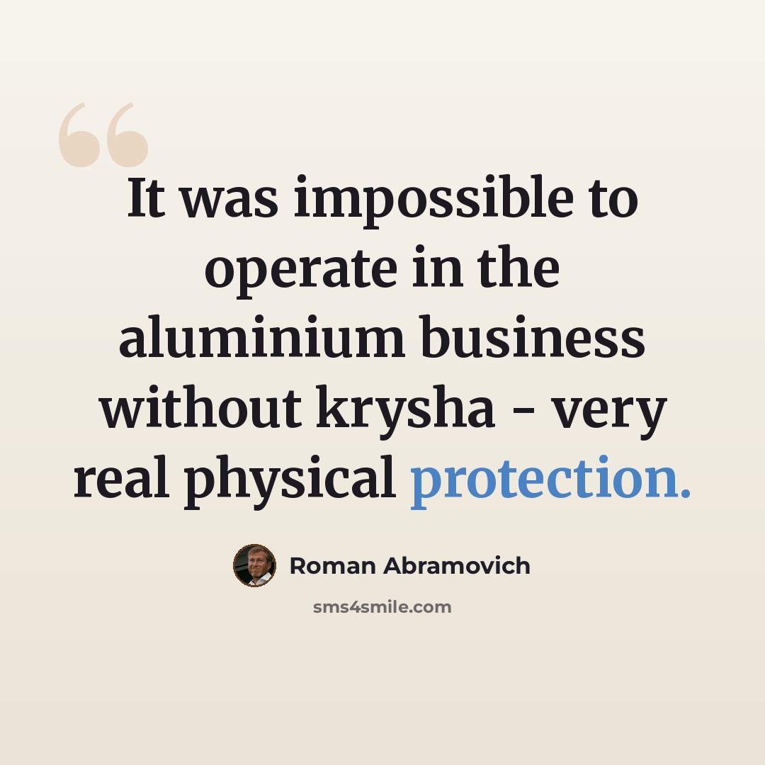 “It was impossible to operate in the aluminium business without krysha - very real physical protection.” quote by Roman Abramovich